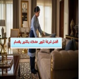 أفضل شركة تأجير عاملات بالشهر بالدمام